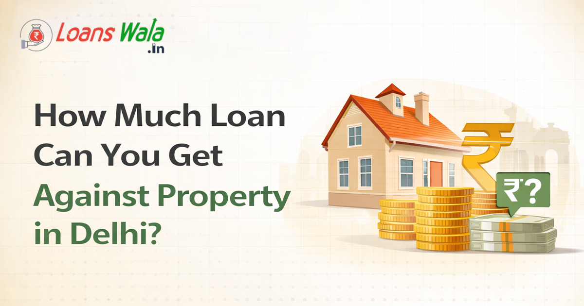How Much Loan Can You Get Against Property in Delhi?